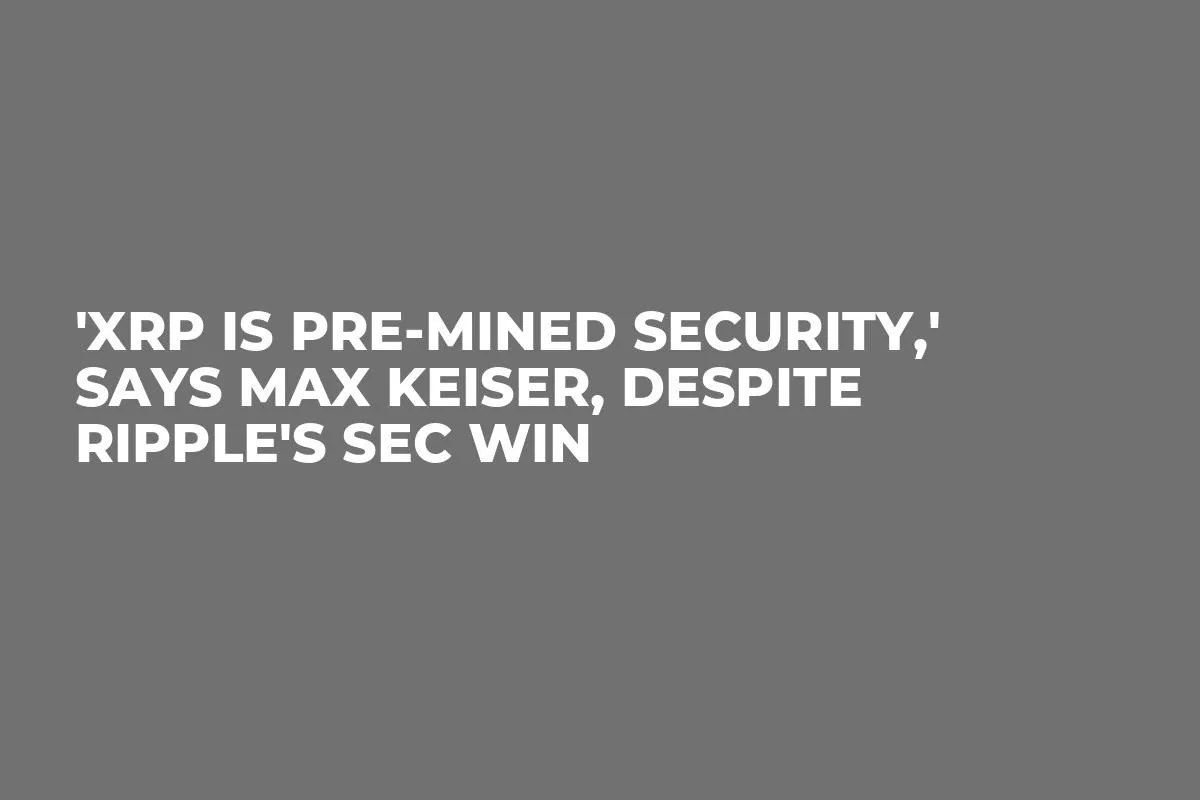 'XRP Is Pre-Mined Security,' Says Max Keiser, Despite Ripple's SEC Win